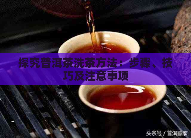 探究普洱茶洗茶方法：步骤、技巧及注意事项