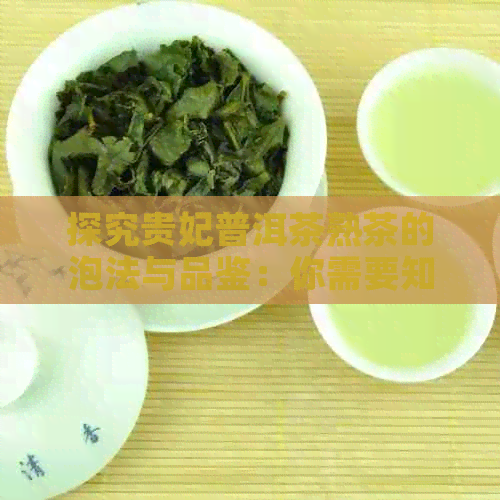 探究贵妃普洱茶熟茶的泡法与品鉴：你需要知道的一切