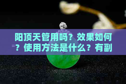 阳顶天管用吗？效果如何？使用方法是什么？有副作用吗？阳顶天的水平如何？