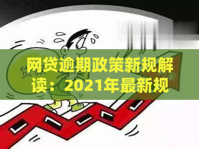 网贷逾期政策新规解读：2021年最新规定与影响