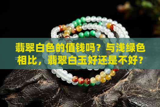 翡翠白色的值钱吗？与浅绿色相比，翡翠白玉好还是不好？