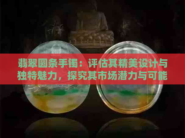 翡翠圆条手镯：评估其精美设计与独特魅力，探究其市场潜力与可能的挑战