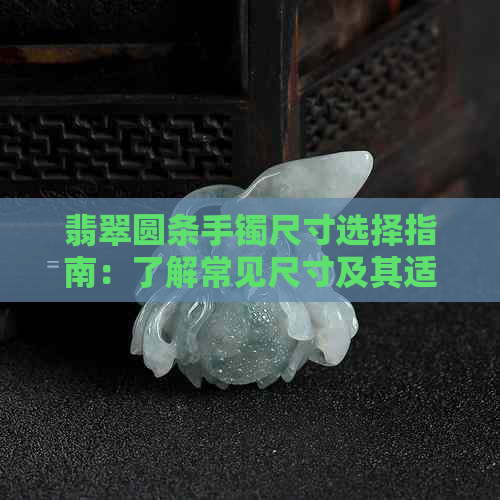 翡翠圆条手镯尺寸选择指南：了解常见尺寸及其适合的手腕大小