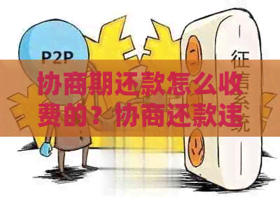 协商期还款怎么收费的？协商还款违约后果与处理方法