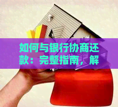 如何与银行协商还款：完整指南，解决您的疑虑和问题