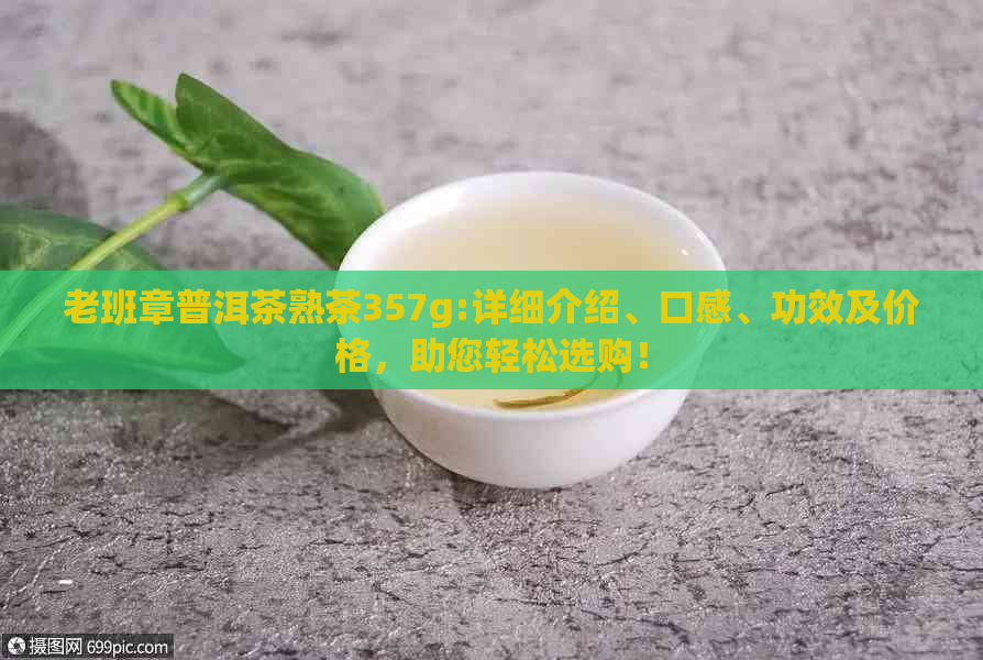 老班章普洱茶熟茶357g:详细介绍、口感、功效及价格，助您轻松选购！