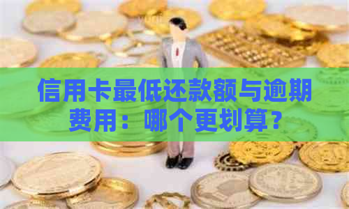 信用卡更低还款额与逾期费用：哪个更划算？