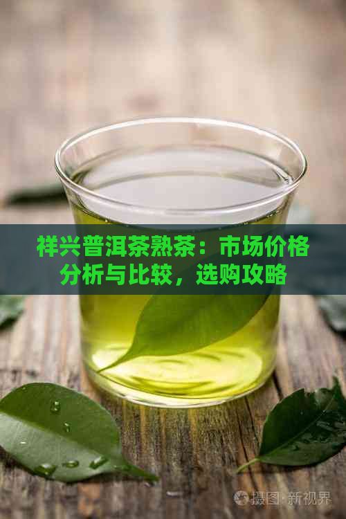 祥兴普洱茶熟茶：市场价格分析与比较，选购攻略