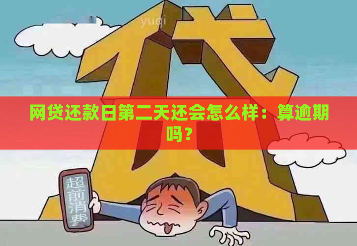 网贷还款日第二天还会怎么样：算逾期吗？