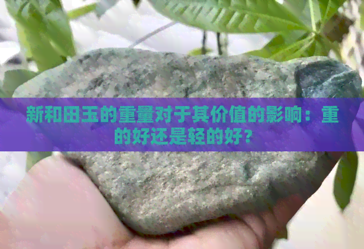 新和田玉的重量对于其价值的影响：重的好还是轻的好？