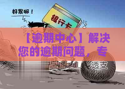 【逾期中心】解决您的逾期问题，专业服务让您无忧