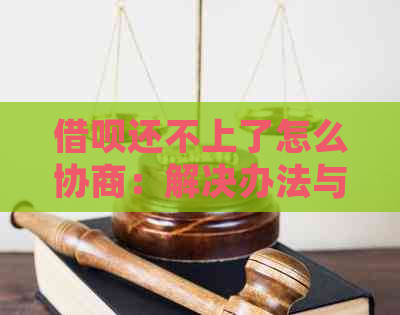 借呗还不上了怎么协商：解决办法与法律影响全解析