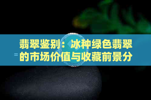 翡翠鉴别：冰种绿色翡翠的市场价值与收藏前景分析