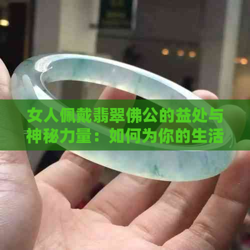 女人佩戴翡翠佛公的益处与神秘力量：如何为你的生活带来正能量？