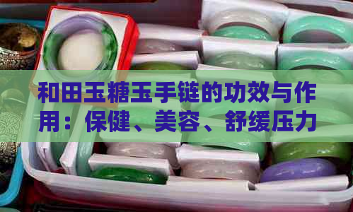 和田玉糖玉手链的功效与作用：保健、美容、舒缓压力、调节气血。