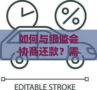 如何与银监会协商还款？需要多长时间？了解详细步骤和注意事项