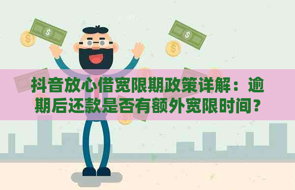 抖音放心借宽限期政策详解：逾期后还款是否有额外宽限时间？