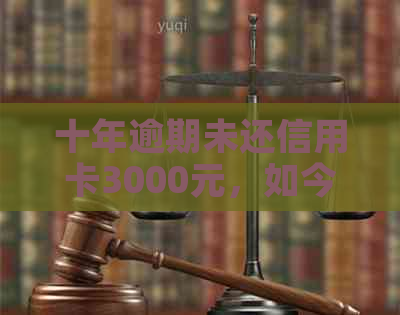 十年逾期未还信用卡3000元，如今应还多少？是否会有滞纳金和罚息？