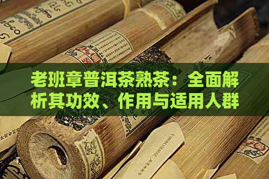 老班章普洱茶熟茶：全面解析其功效、作用与适用人群，助您健饮茶