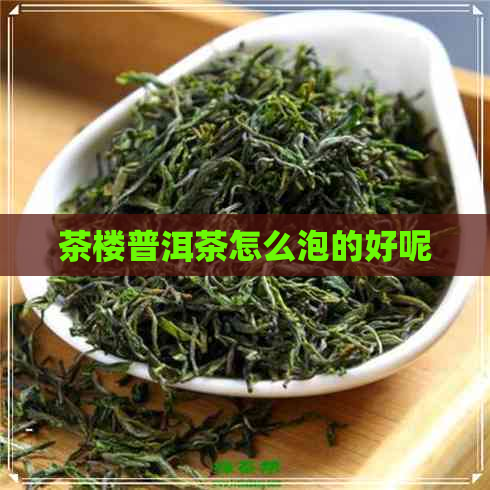 茶楼普洱茶怎么泡的好呢