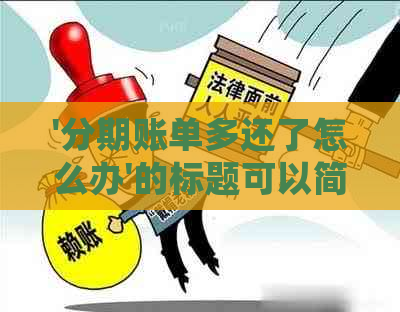 '分期账单多还了怎么办'的标题可以简化为'分期还款多还了怎么处理'。