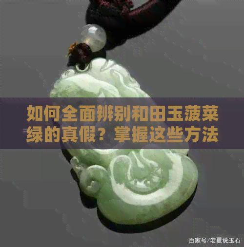 如何全面辨别和田玉菠菜绿的真假？掌握这些方法，让你轻松成为鉴别高手！