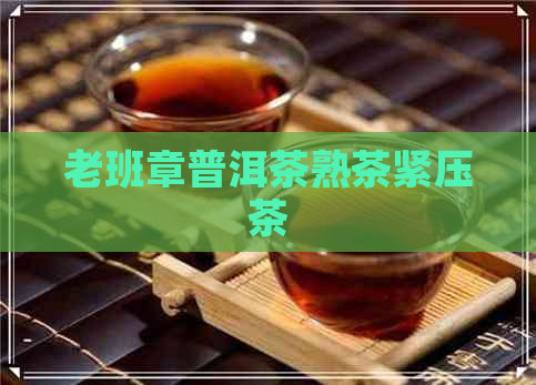 老班章普洱茶熟茶紧压茶