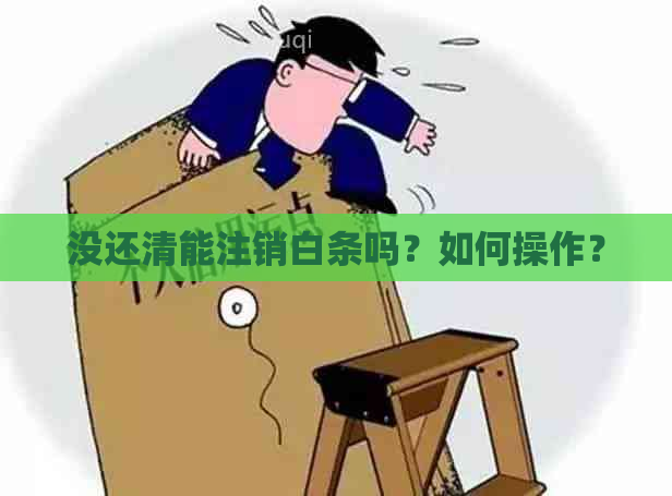 没还清能注销白条吗？如何操作？