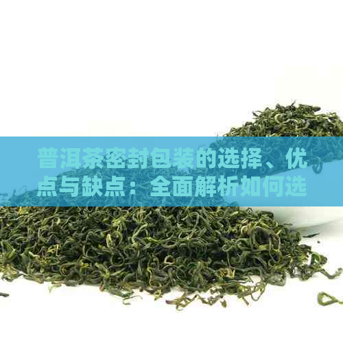 普洱茶密封包装的选择、优点与缺点：全面解析如何选购最适合您的密封包装