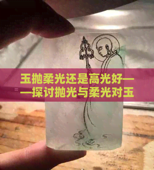 玉抛柔光还是高光好——探讨抛光与柔光对玉石美观的影响