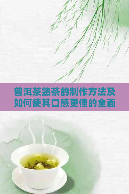 普洱茶熟茶的制作方法及如何使其口感更佳的全面指南