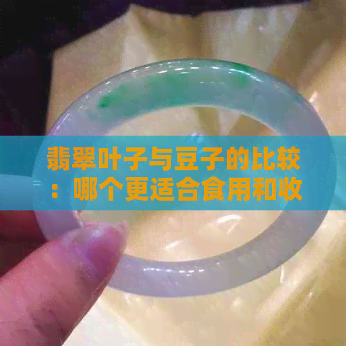 翡翠叶子与豆子的比较：哪个更适合食用和收藏？