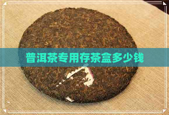 普洱茶专用存茶盒多少钱