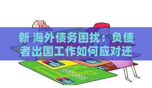 新 海外债务困扰：负债者出国工作如何应对还债问题并应对缺席审判