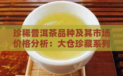 珍稀普洱茶品种及其市场价格分析：大仓珍藏系列