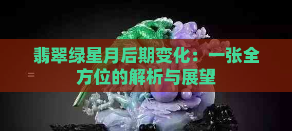 翡翠绿星月后期变化：一张全方位的解析与展望