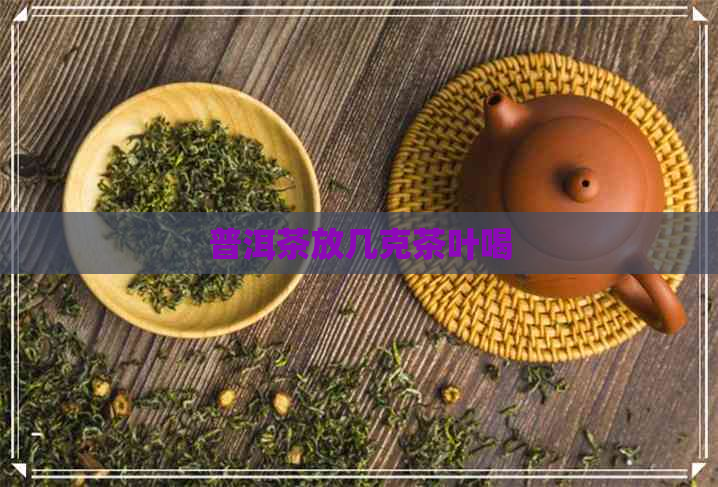 普洱茶放几克茶叶喝