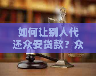 如何让别人代还众安贷款？众安贷还款方法与提前还款攻略