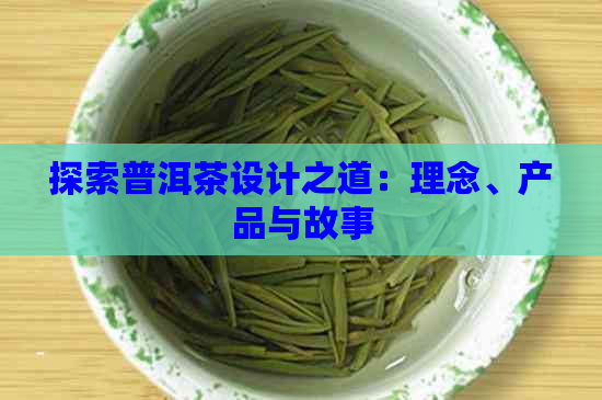 探索普洱茶设计之道：理念、产品与故事