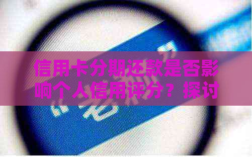 信用卡分期还款是否影响个人信用评分？探讨关键因素和解决方案