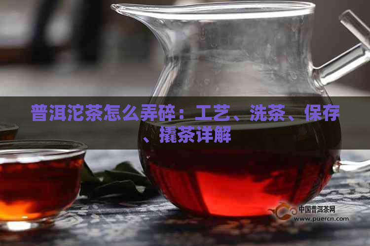 普洱沱茶怎么弄碎：工艺、洗茶、保存、撬茶详解