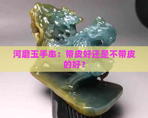 河磨玉手串：带皮好还是不带皮的好？