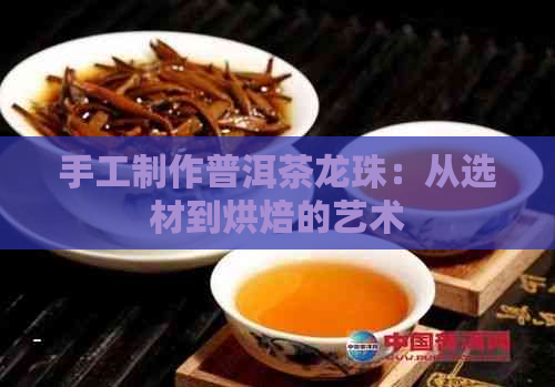 手工制作普洱茶龙珠：从选材到烘焙的艺术