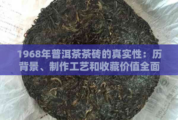 1968年普洱茶茶砖的真实性：历背景、制作工艺和收藏价值全面解析