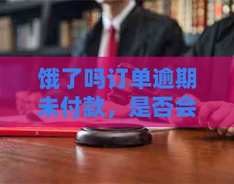 饿了吗订单逾期未付款，是否会有服务人员上门？