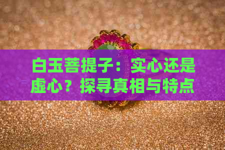 白玉菩提子：实心还是虚心？探寻真相与特点