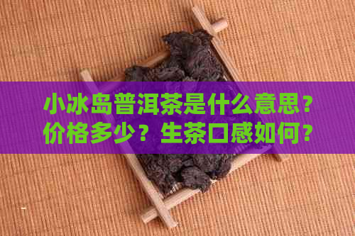 小冰岛普洱茶是什么意思？价格多少？生茶口感如何？