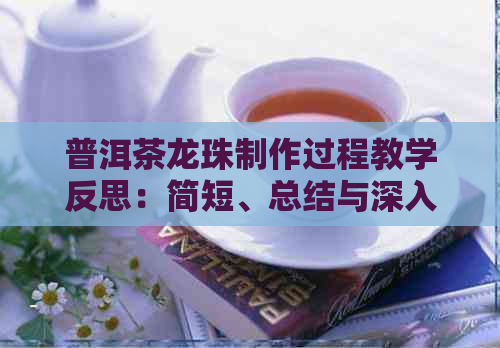 普洱茶龙珠制作过程教学反思：简短、总结与深入了解