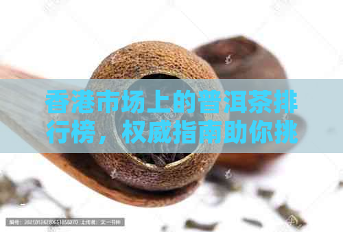 市场上的普洱茶排行榜，权威指南助你挑选优质茶叶