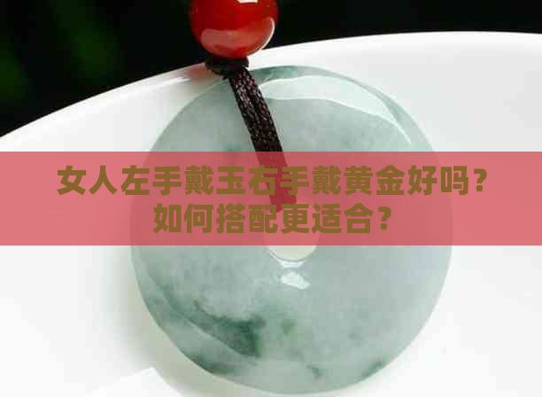 女人左手戴玉右手戴黄金好吗？如何搭配更适合？